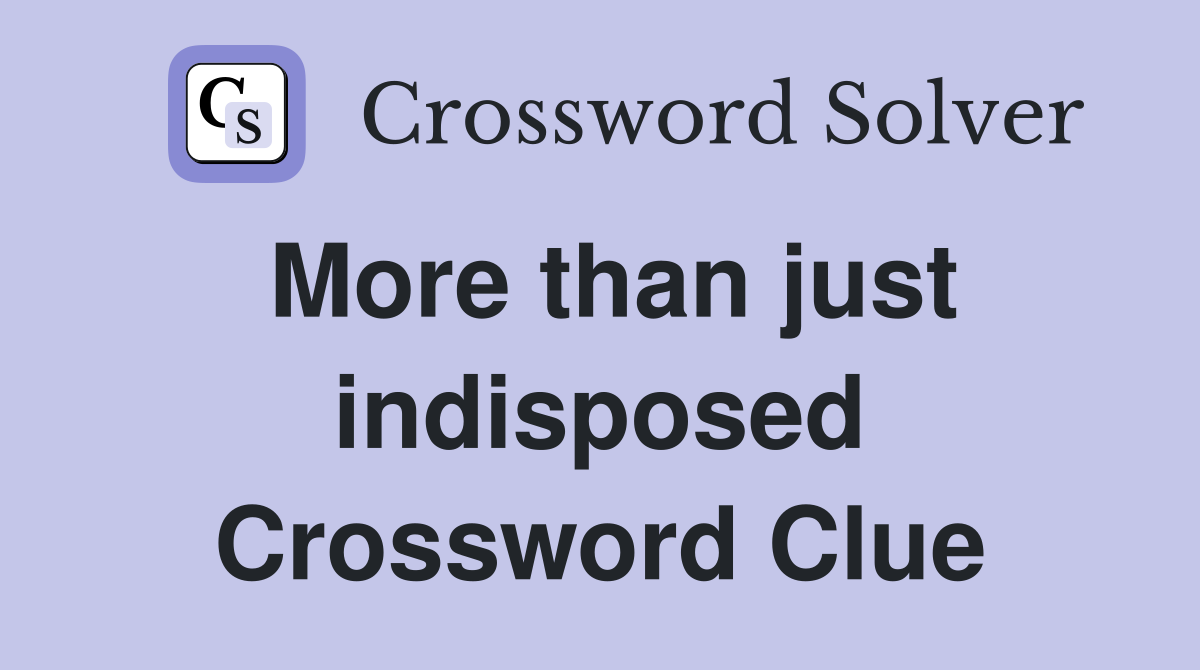More than just indisposed Crossword Clue