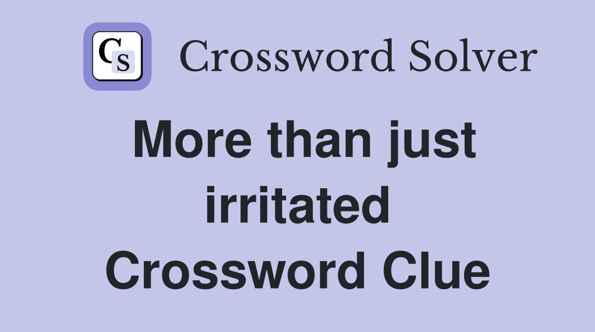 More than just irritated Crossword Clue