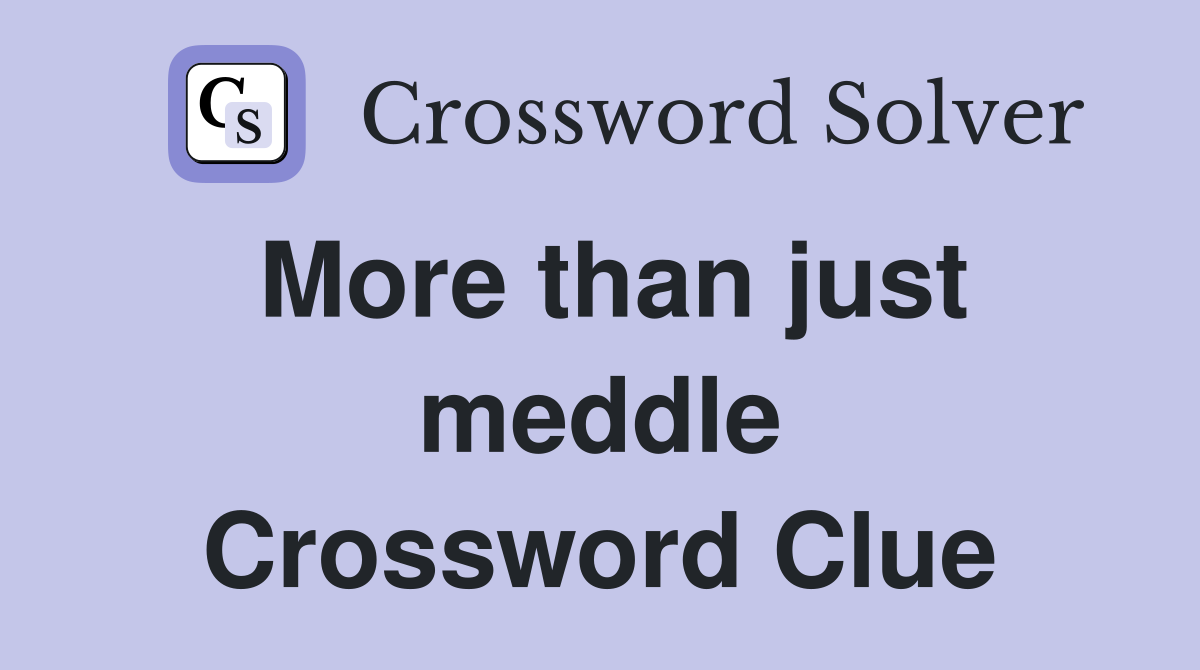 More than just meddle Crossword Clue
