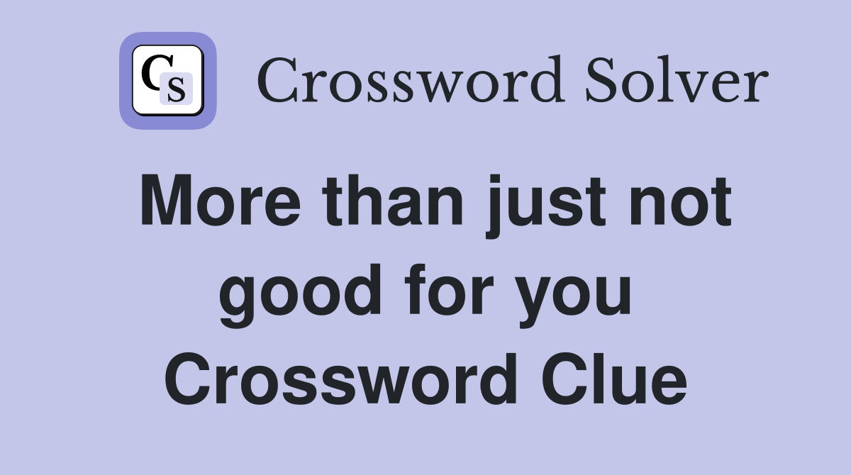 More than just not good for you Crossword Clue