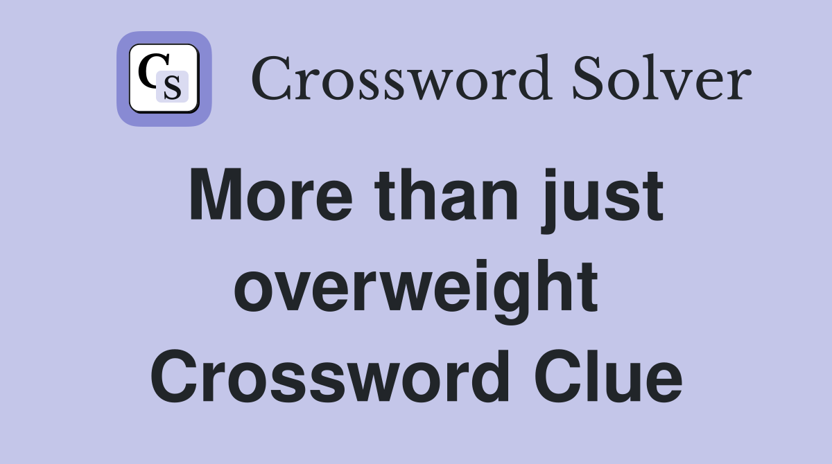 More than just overweight Crossword Clue