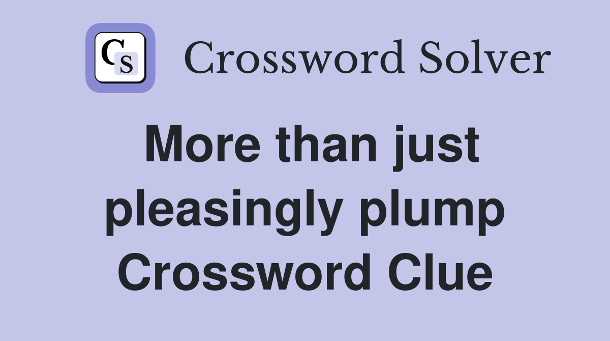 More than just pleasingly plump Crossword Clue