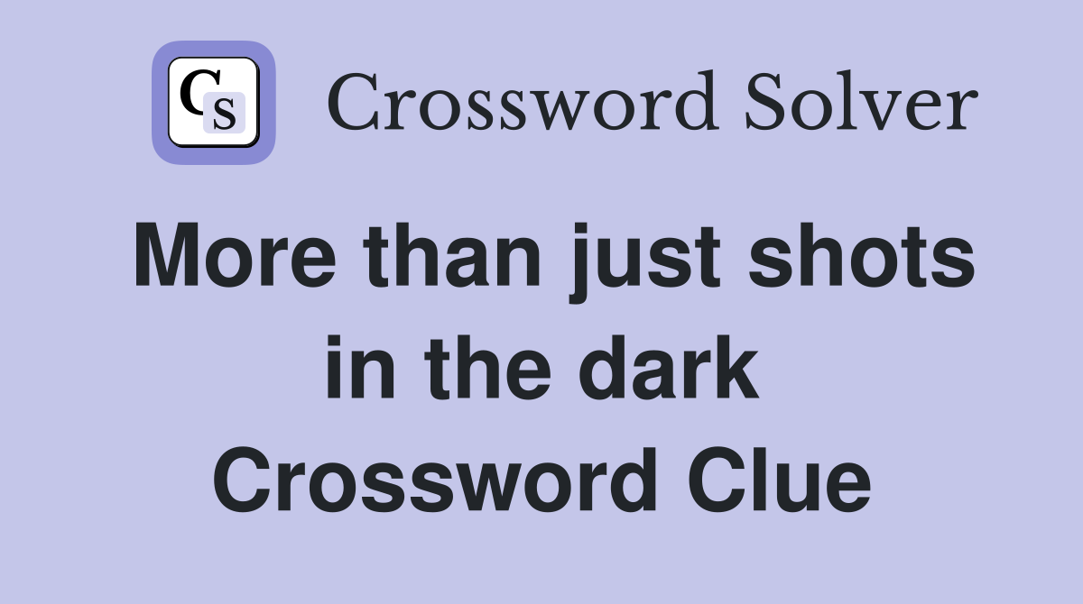 More than just shots in the dark Crossword Clue