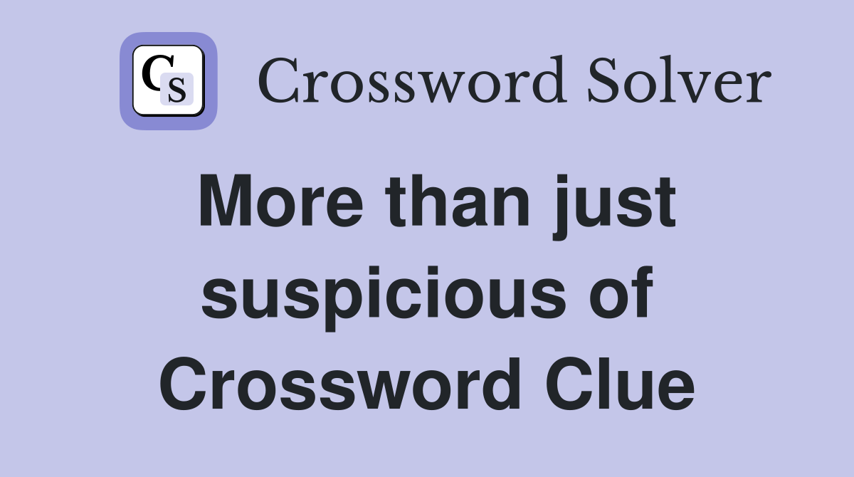 More than just suspicious of Crossword Clue