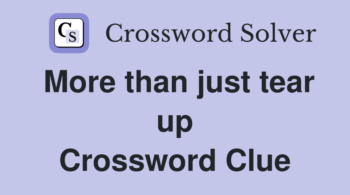 More than just tear up Crossword Clue
