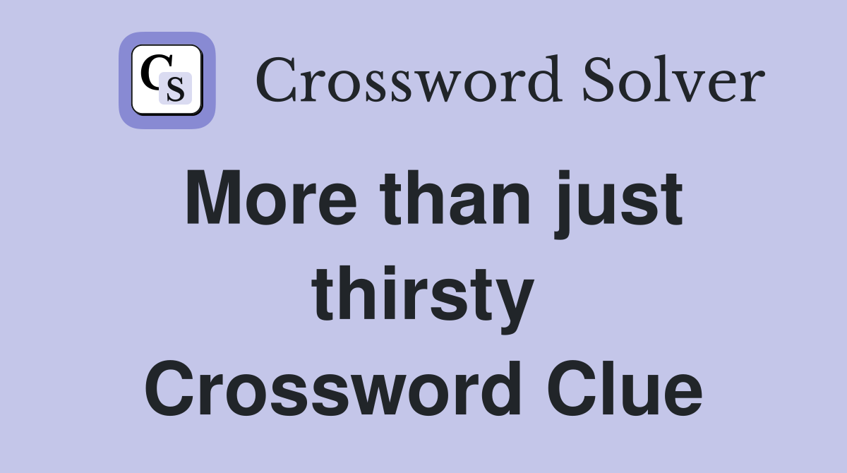 More than just thirsty Crossword Clue