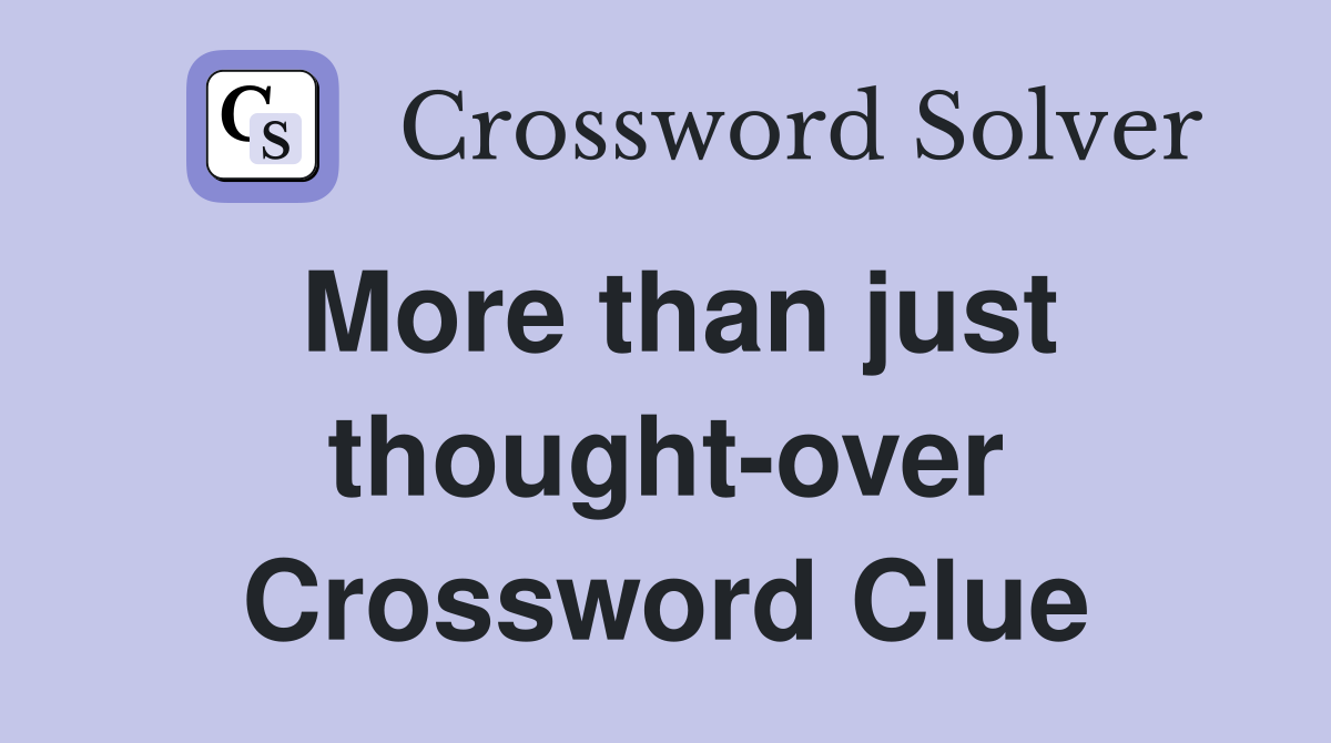 More than just thought-over Crossword Clue
