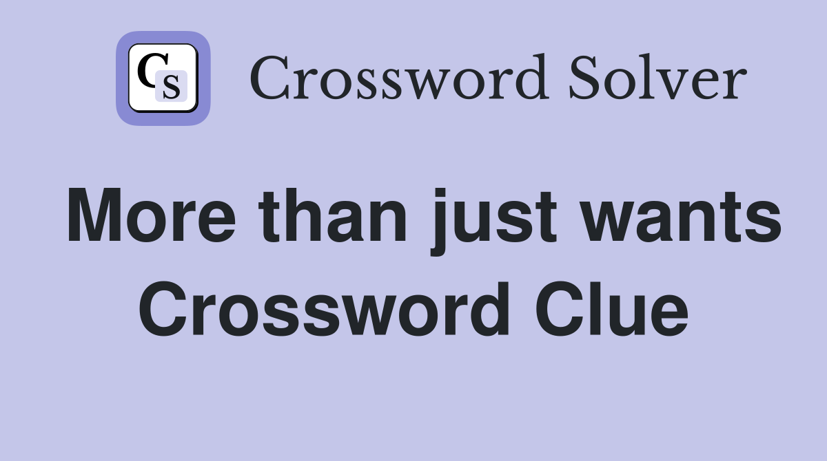 More than just wants Crossword Clue