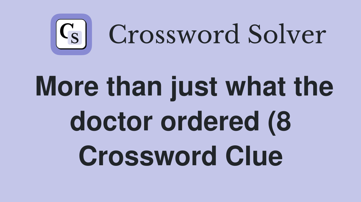 More than just what the doctor ordered (8) Crossword Clue Answers More than just what the doctor ordered (8) Crossword Clue Answers