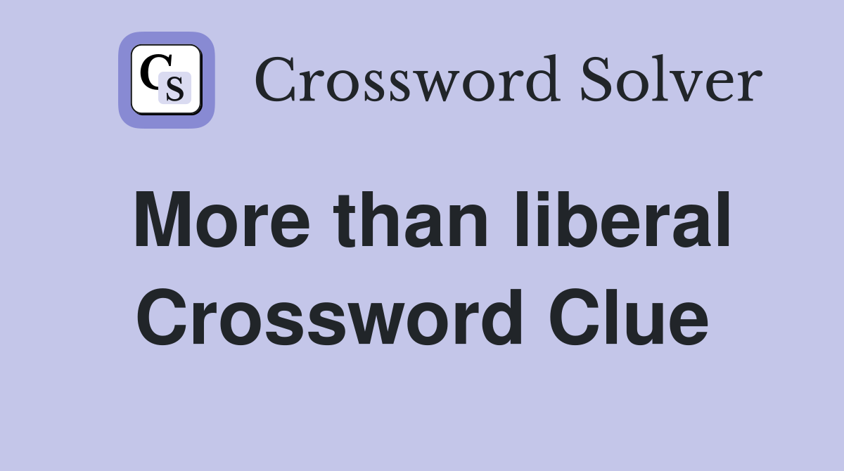 More than liberal Crossword Clue