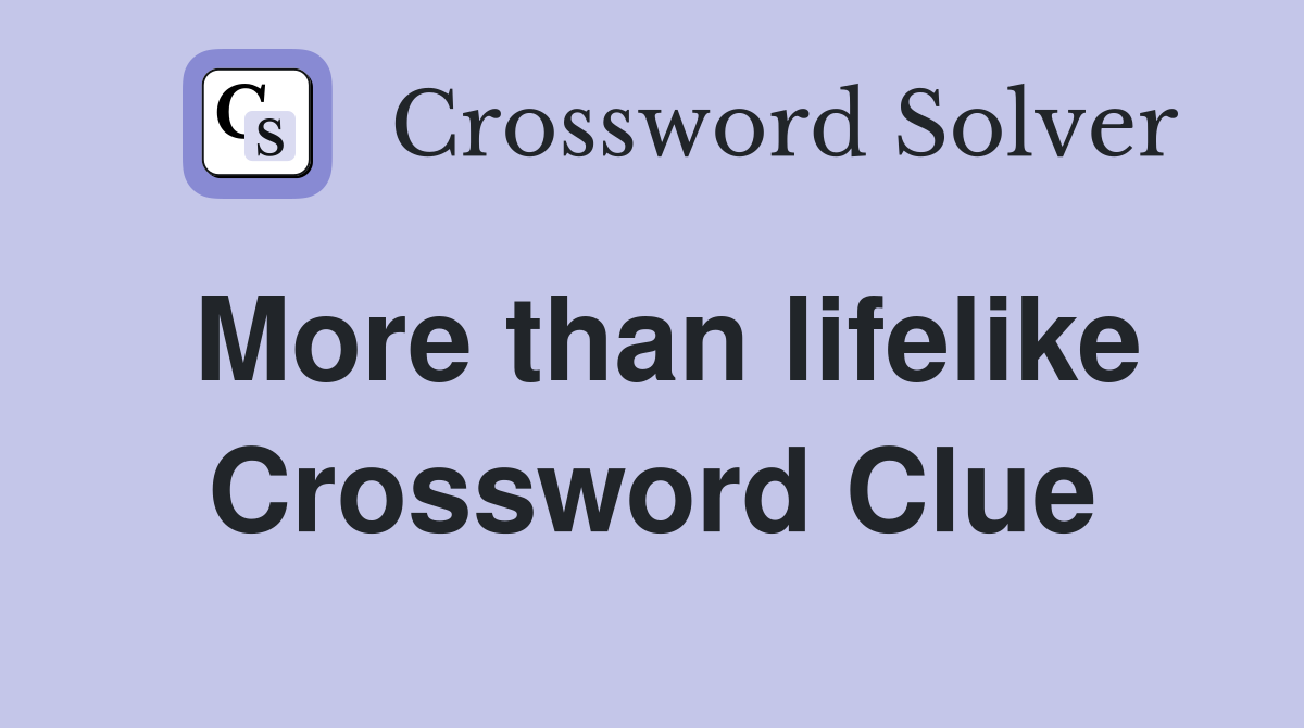 More than lifelike Crossword Clue
