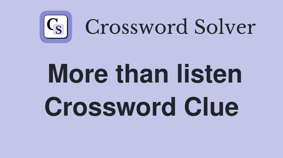 More than listen Crossword Clue