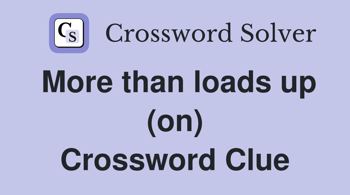 More than loads up (on) Crossword Clue