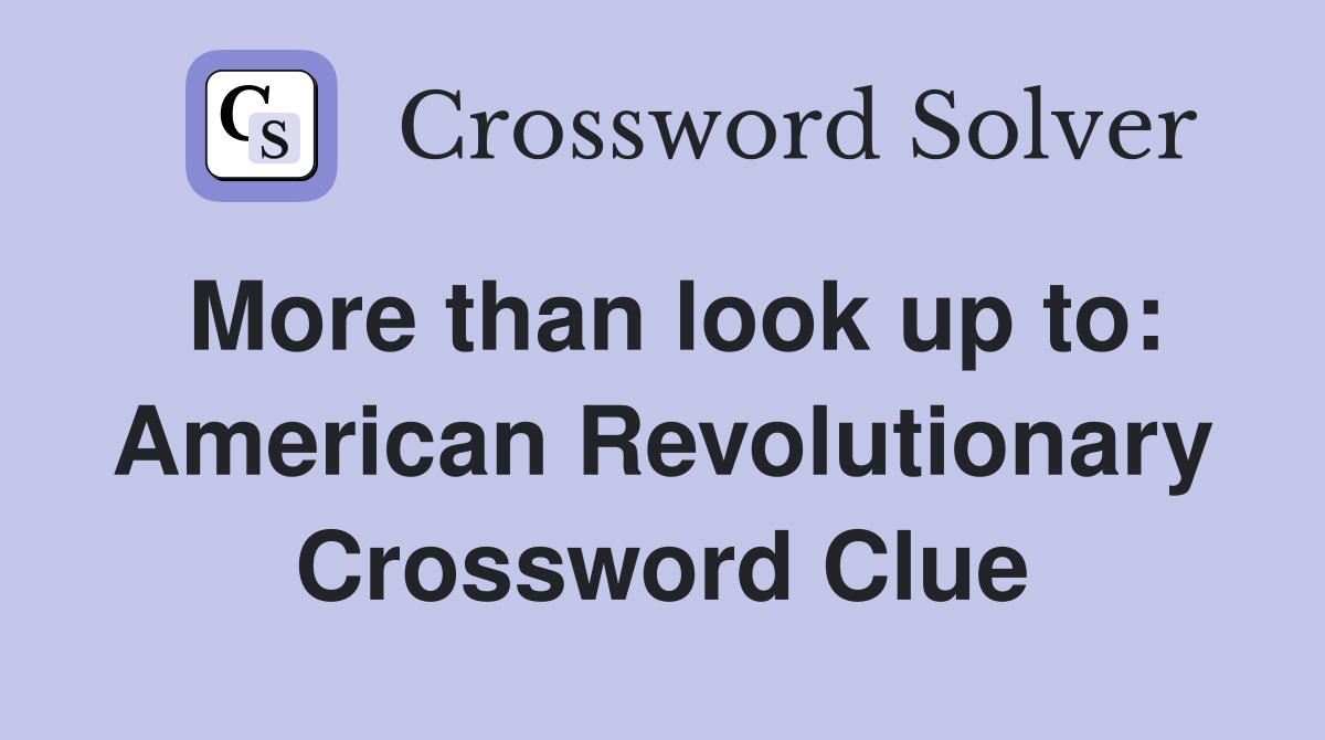 More than look up to: American Revolutionary Crossword Clue