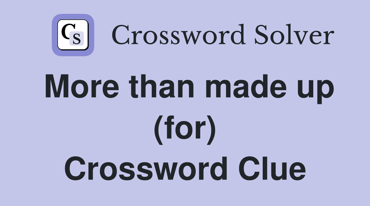 More than made up (for) Crossword Clue