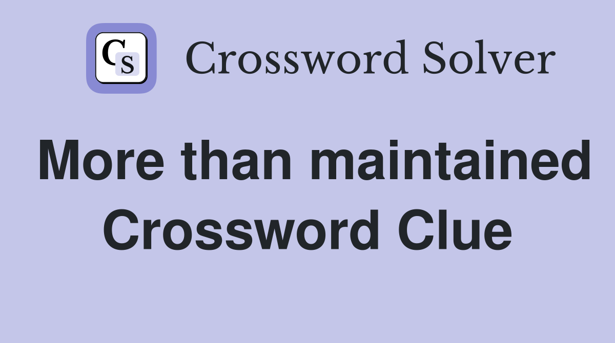 More than maintained Crossword Clue