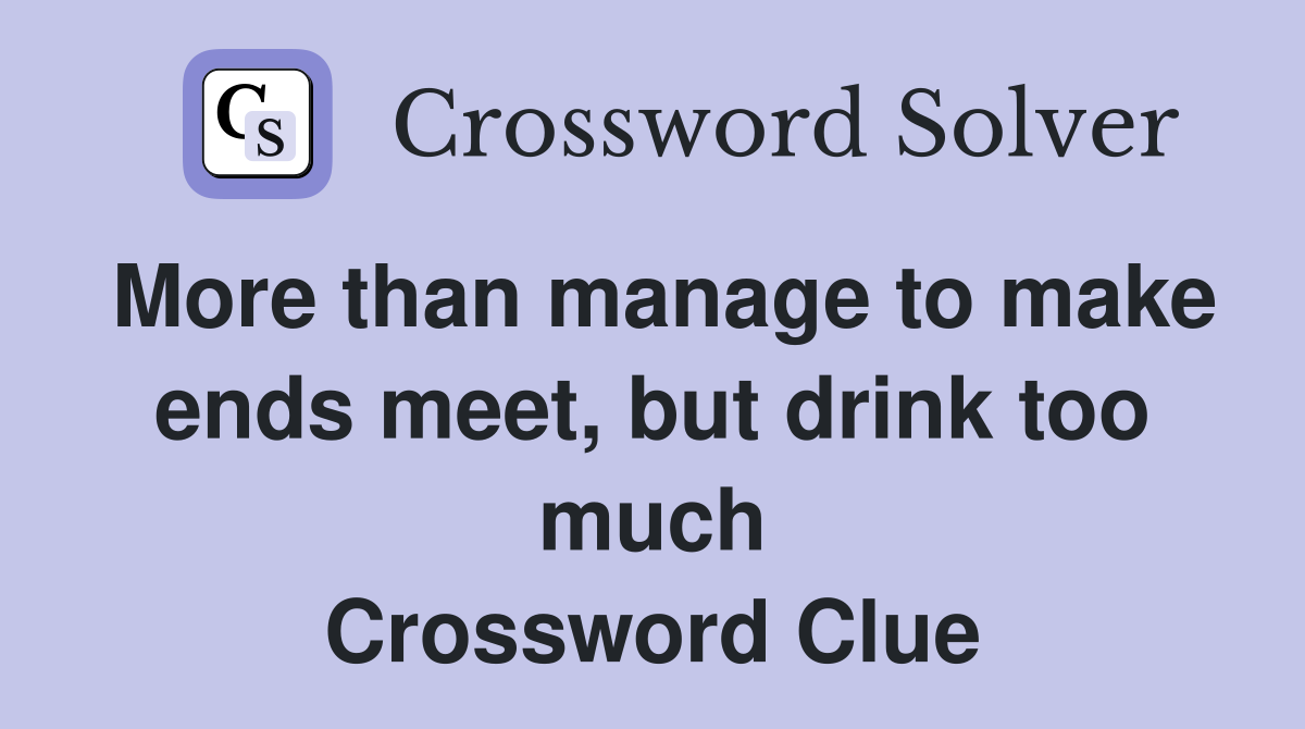 More than manage to make ends meet, but drink too much Crossword Clue