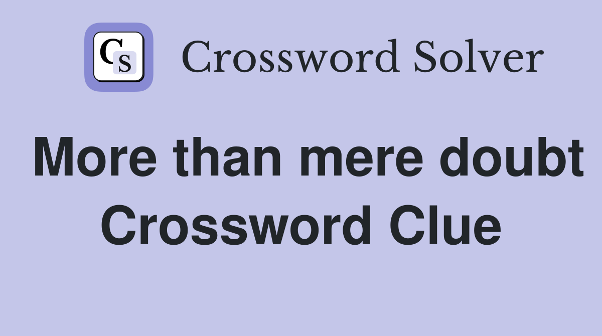 More than mere doubt Crossword Clue