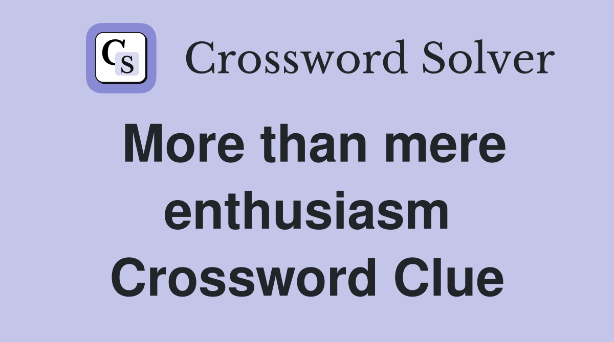 More than mere enthusiasm Crossword Clue
