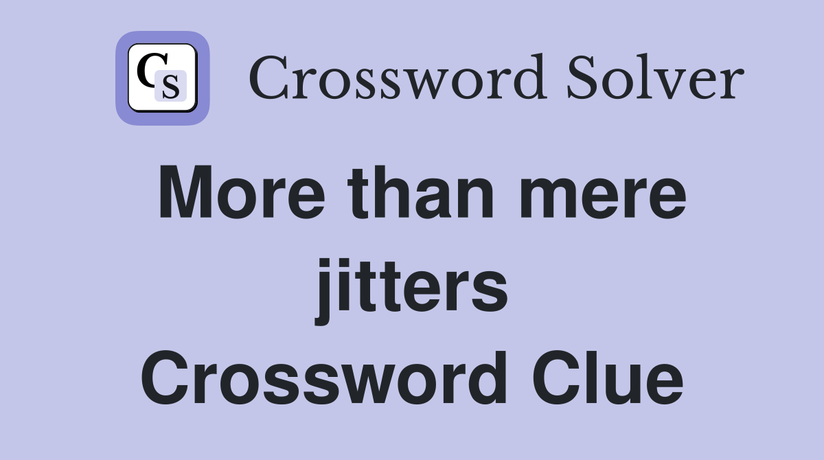 More than mere jitters Crossword Clue