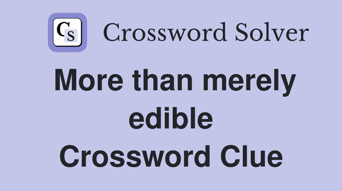 More than merely edible Crossword Clue