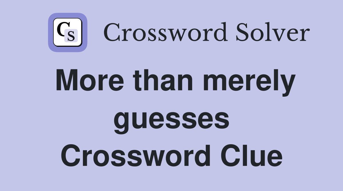 More than merely guesses Crossword Clue