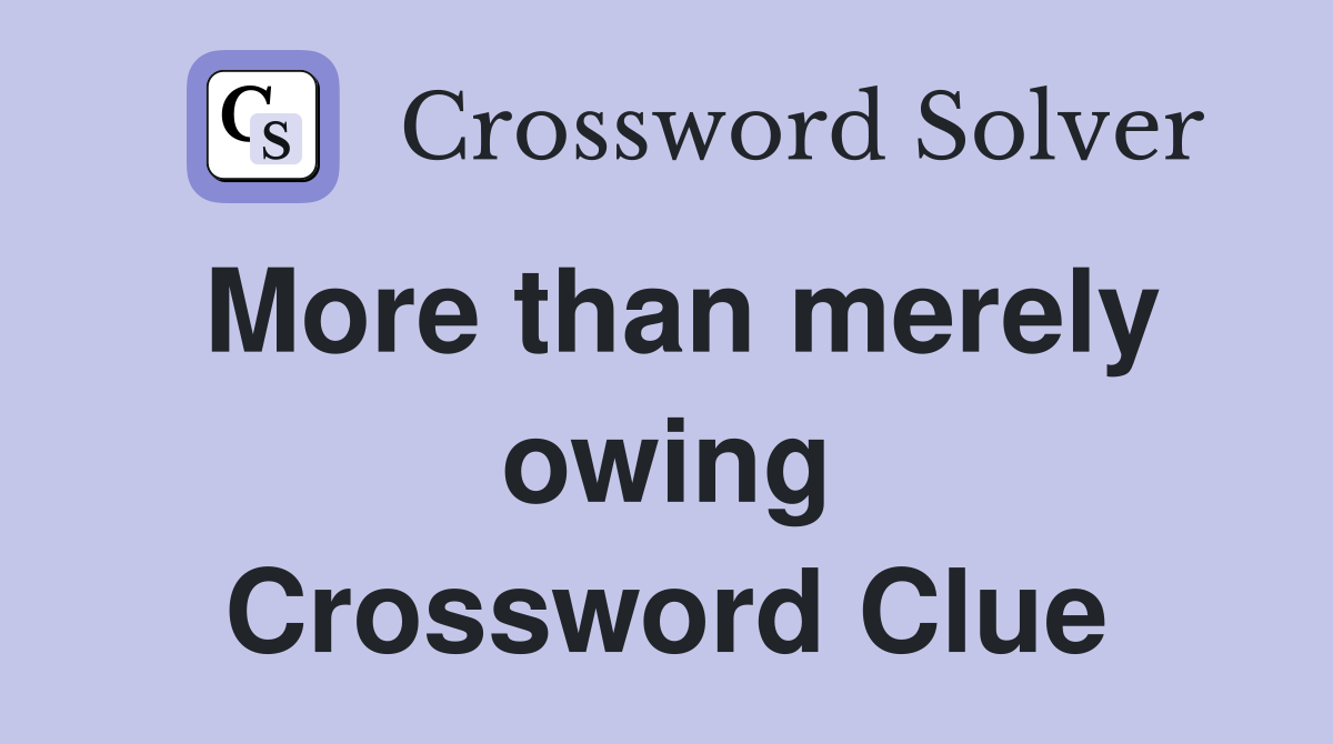 More than merely owing Crossword Clue