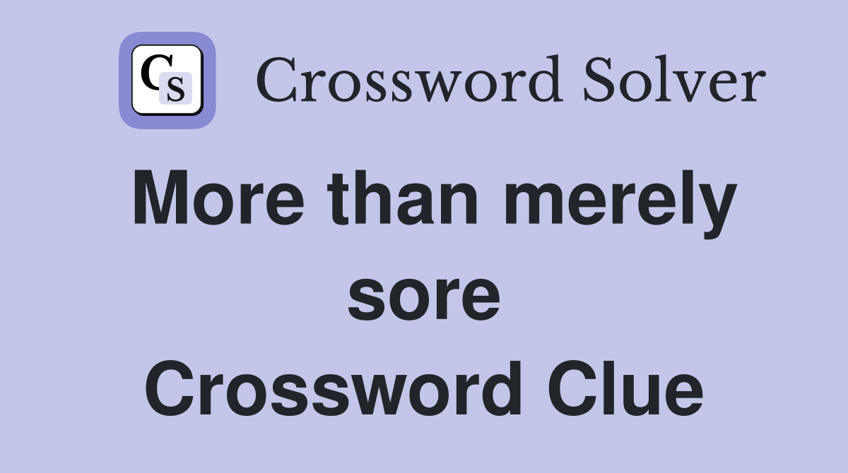 More than merely sore Crossword Clue