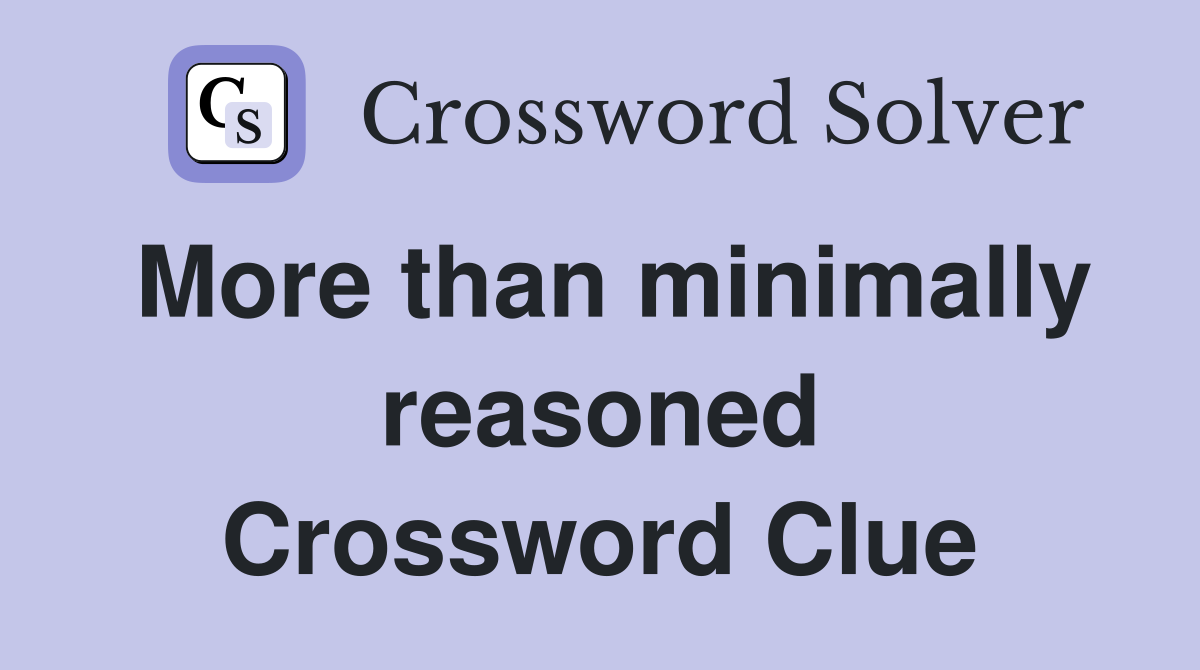 More than minimally reasoned Crossword Clue
