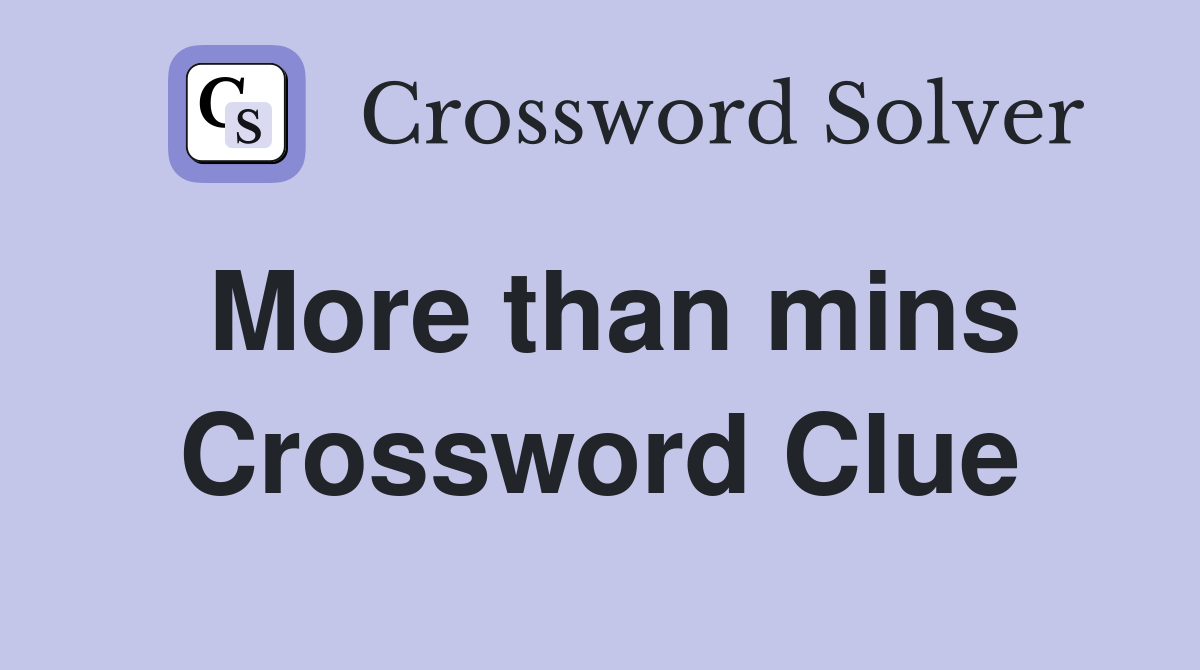 More than mins Crossword Clue