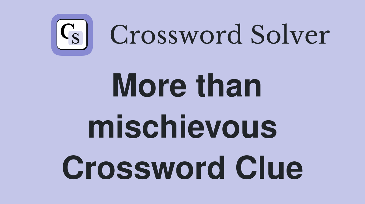 More than mischievous Crossword Clue