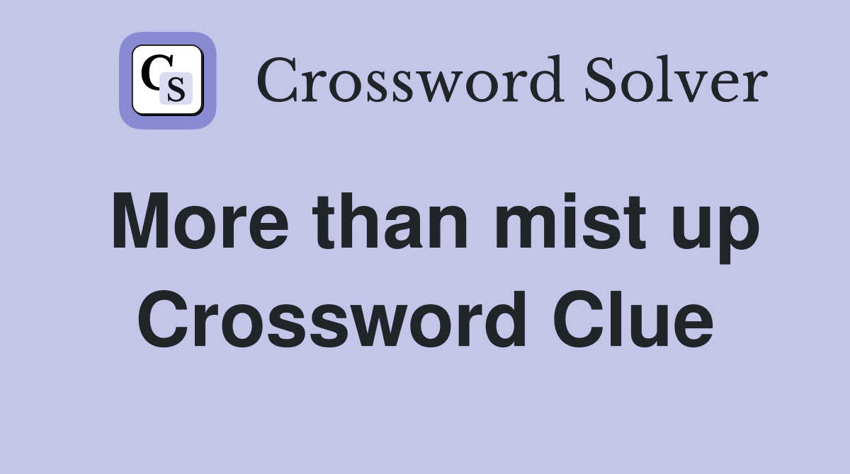 More than mist up Crossword Clue