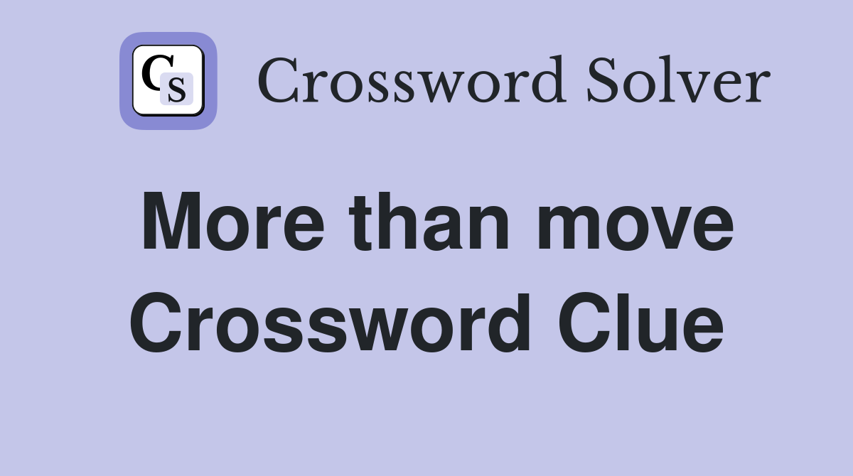 More than move Crossword Clue