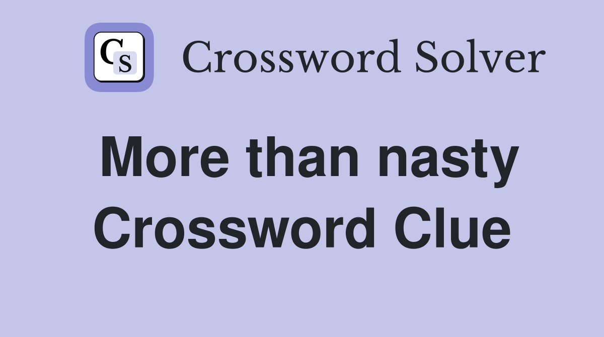 More than nasty Crossword Clue
