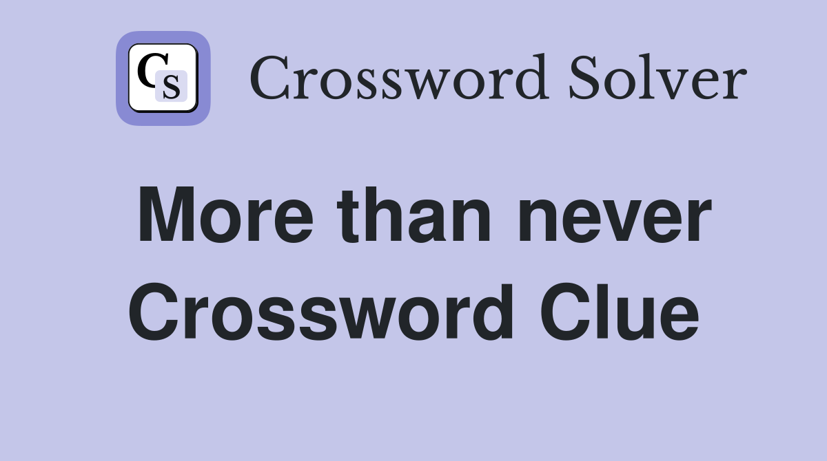 More than never Crossword Clue