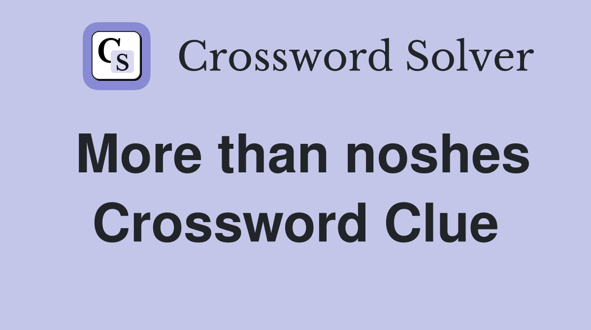 More than noshes Crossword Clue