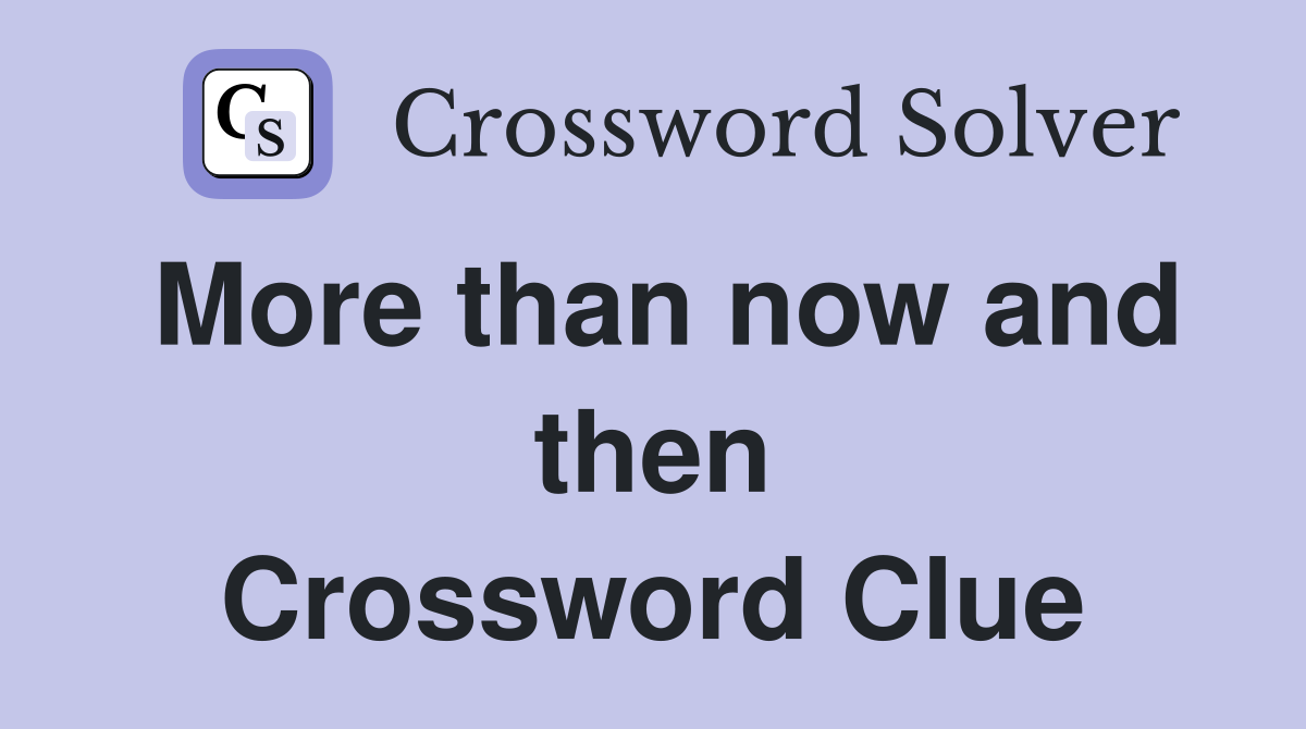 More than now and then Crossword Clue