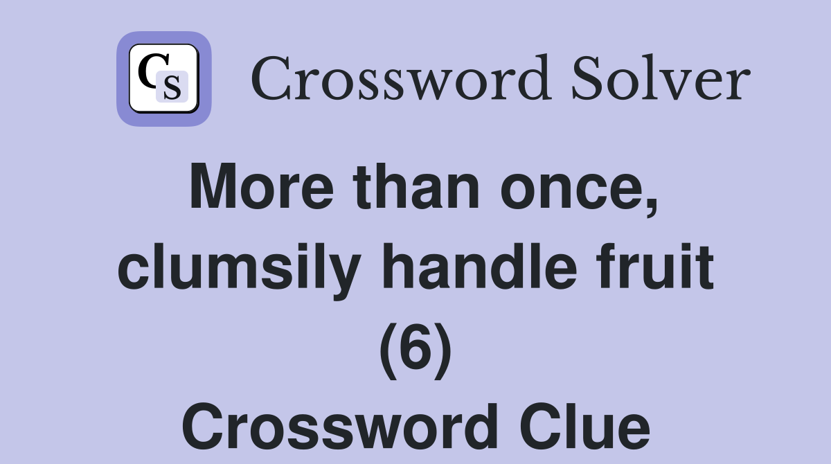 More than once, clumsily handle fruit (6) Crossword Clue