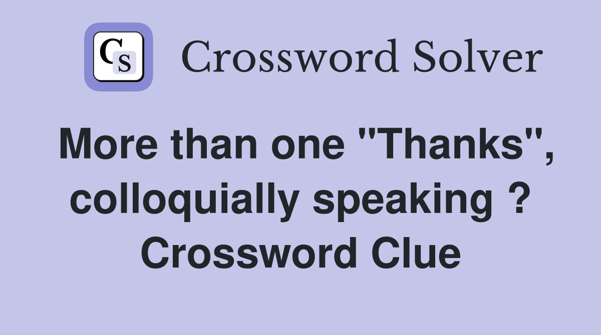 More than one "Thanks", colloquially speaking ? Crossword Clue