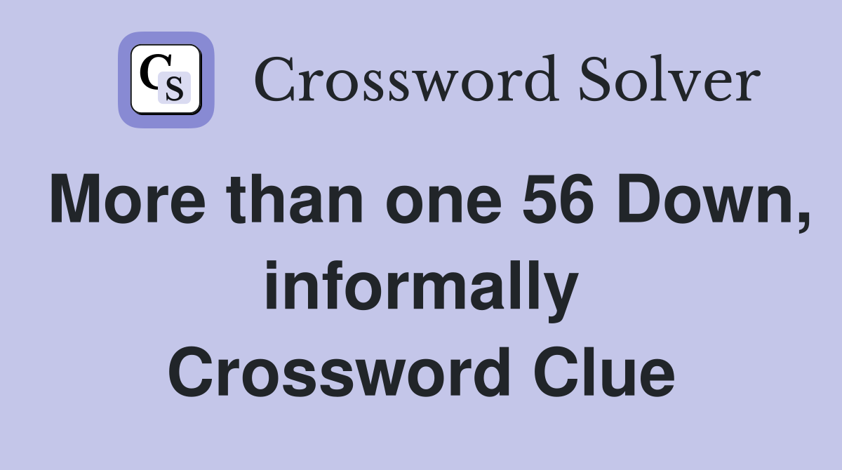 More than one 56 Down, informally Crossword Clue