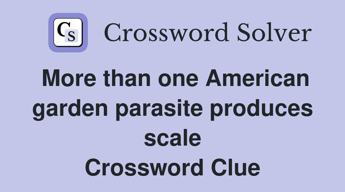 More than one American garden parasite produces scale Crossword Clue