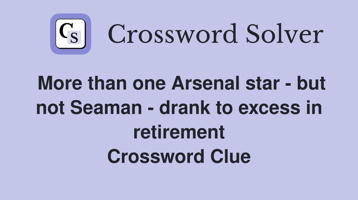 More than one Arsenal star - but not Seaman - drank to excess in retirement Crossword Clue