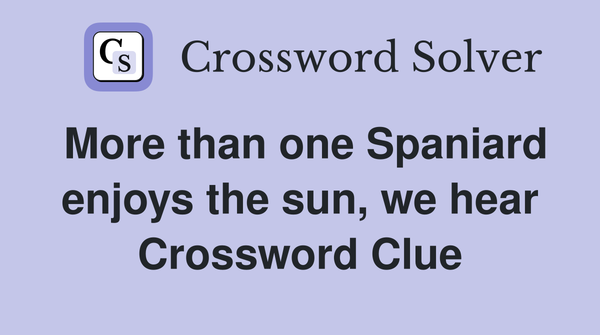 More than one Spaniard enjoys the sun, we hear Crossword Clue