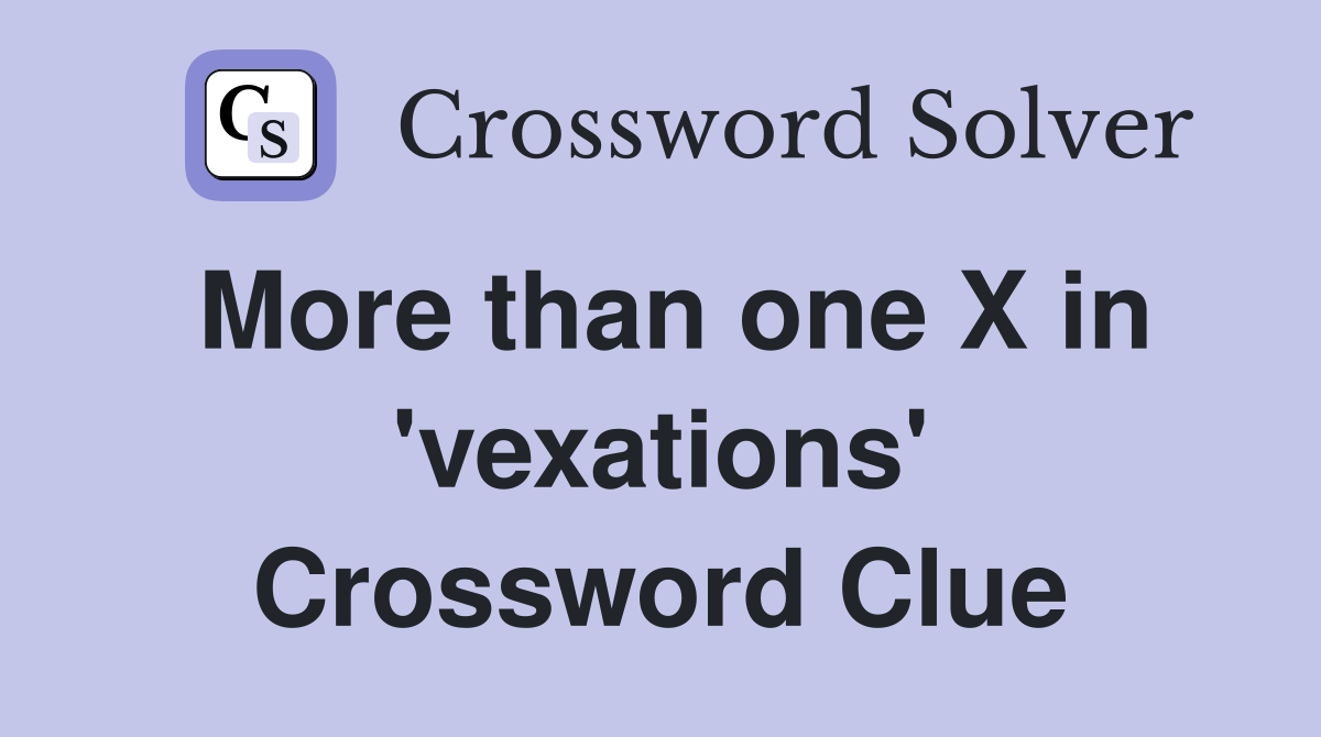 More than one X in 'vexations' Crossword Clue