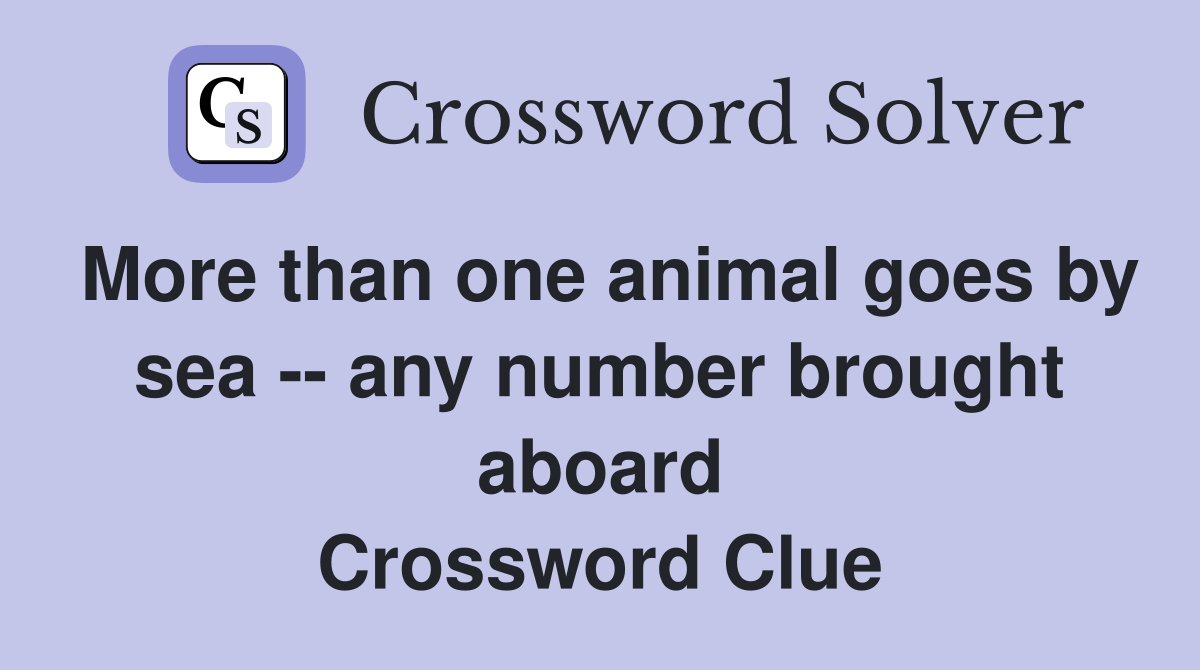 More than one animal goes by sea -- any number brought aboard Crossword Clue