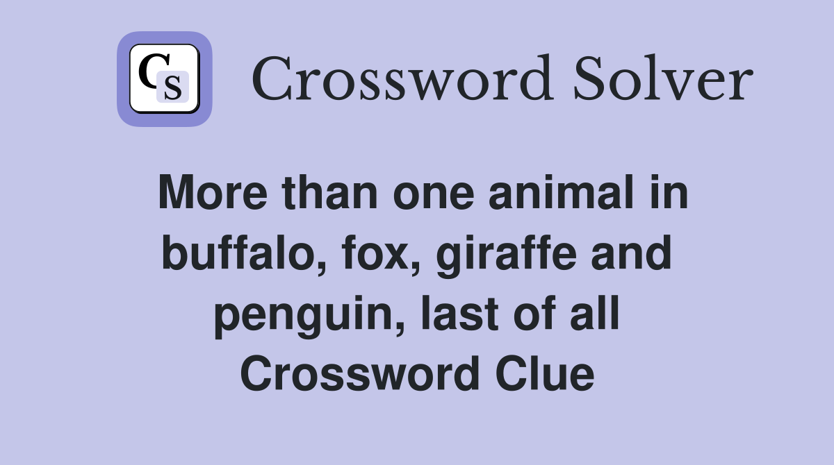 More than one animal in buffalo, fox, giraffe and penguin, last of all Crossword Clue