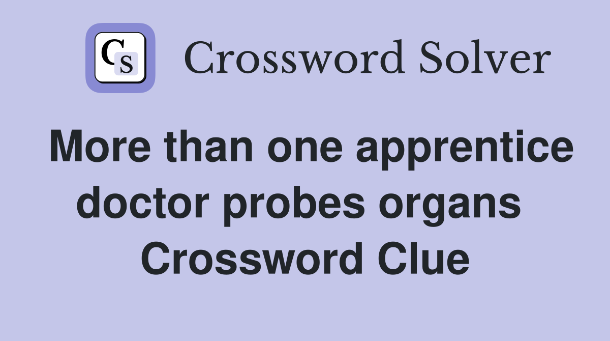 More than one apprentice doctor probes organs  Crossword Clue
