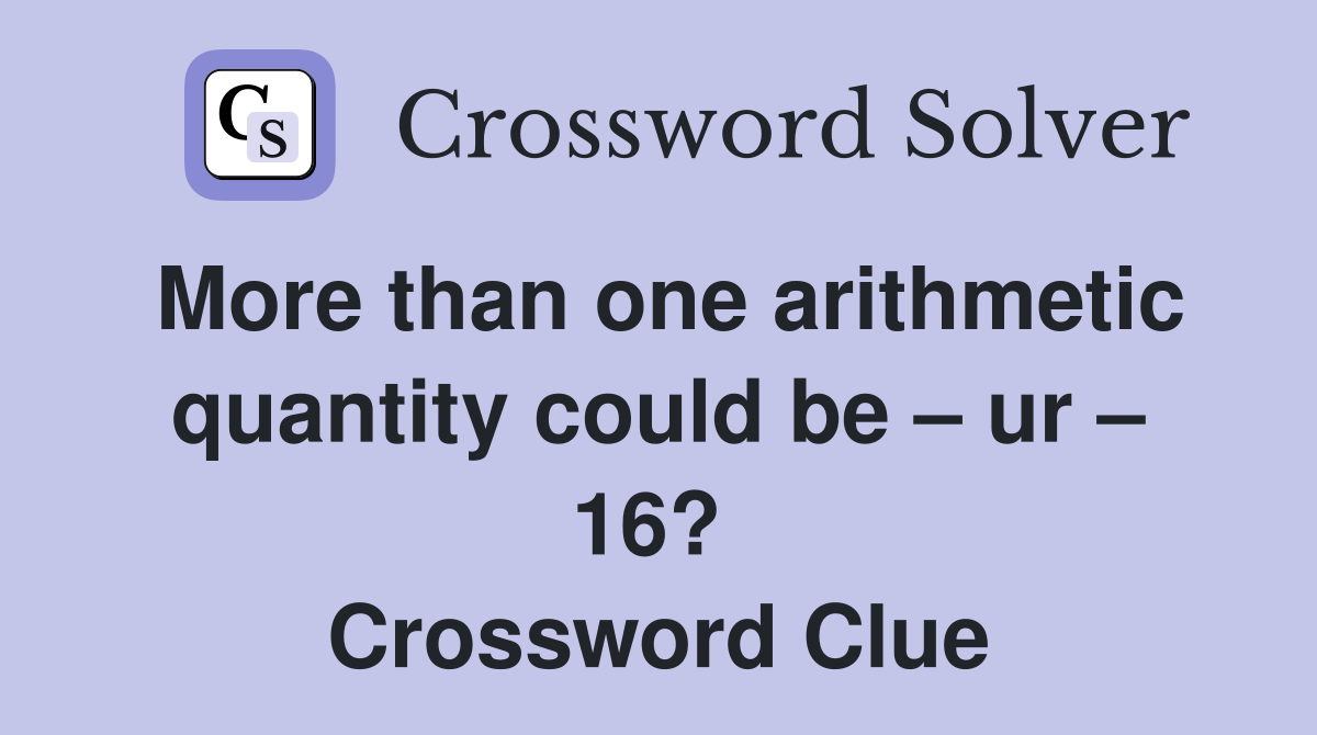 More than one arithmetic quantity could be – ur – 16?  Crossword Clue