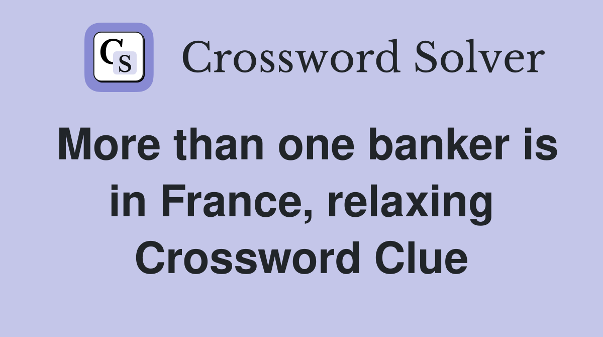 More than one banker is in France, relaxing Crossword Clue