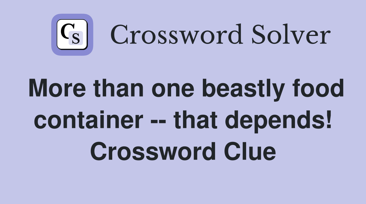 More than one beastly food container -- that depends! Crossword Clue
